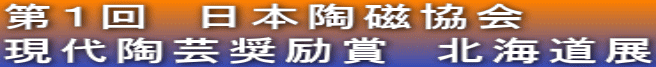 第1回 日本陶磁協会 現代陶芸奨励賞 北海道展